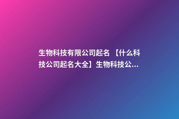 生物科技有限公司起名 【什么科技公司起名大全】生物科技公司起名大全-第1張-公司起名-玄機派